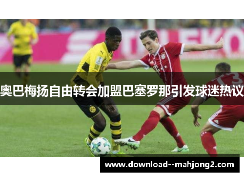 奥巴梅扬自由转会加盟巴塞罗那引发球迷热议 奥巴梅扬自由转会加盟巴塞罗那引发球迷热议