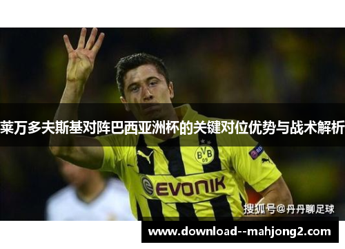 莱万多夫斯基对阵巴西亚洲杯的关键对位优势与战术解析