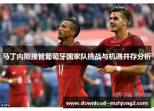 马丁内斯接管葡萄牙国家队挑战与机遇并存分析