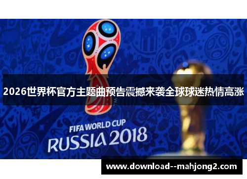 2026世界杯官方主题曲预告震撼来袭全球球迷热情高涨
