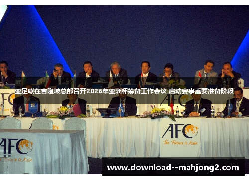 亚足联在吉隆坡总部召开2026年亚洲杯筹备工作会议 启动赛事重要准备阶段
